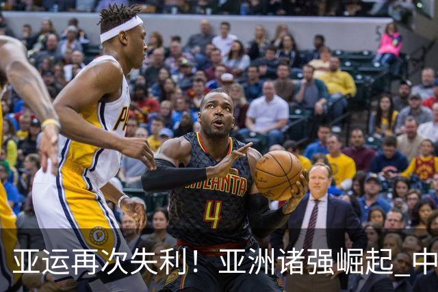 亚运再次失利！亚洲诸强崛起 中国男篮差距何在